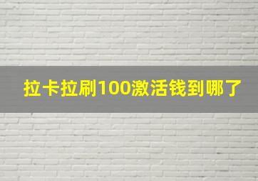 拉卡拉刷100激活钱到哪了