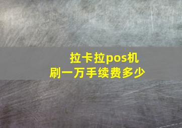 拉卡拉pos机刷一万手续费多少