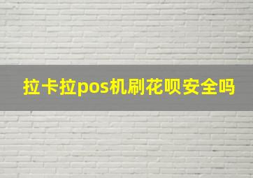 拉卡拉pos机刷花呗安全吗