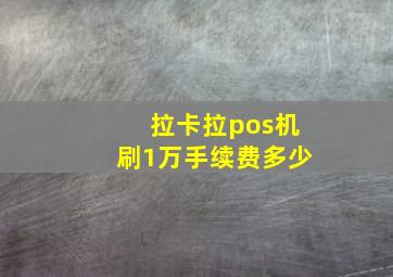 拉卡拉pos机刷1万手续费多少