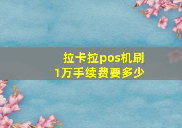 拉卡拉pos机刷1万手续费要多少