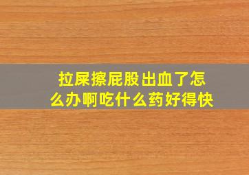 拉屎擦屁股出血了怎么办啊吃什么药好得快