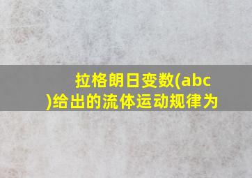 拉格朗日变数(abc)给出的流体运动规律为