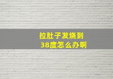 拉肚子发烧到38度怎么办啊