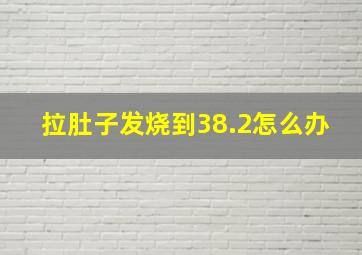 拉肚子发烧到38.2怎么办