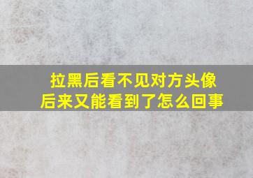 拉黑后看不见对方头像后来又能看到了怎么回事