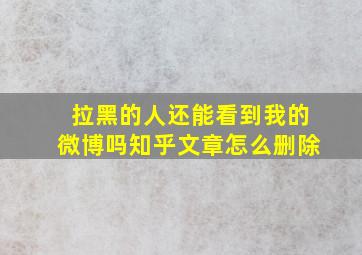 拉黑的人还能看到我的微博吗知乎文章怎么删除