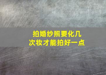 拍婚纱照要化几次妆才能拍好一点