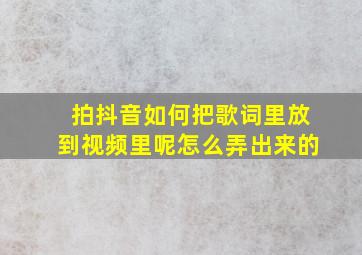 拍抖音如何把歌词里放到视频里呢怎么弄出来的