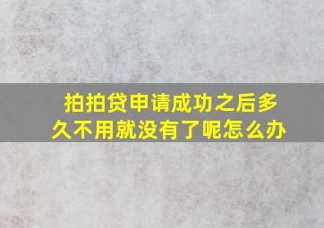 拍拍贷申请成功之后多久不用就没有了呢怎么办