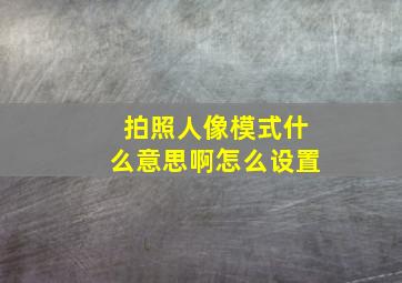 拍照人像模式什么意思啊怎么设置