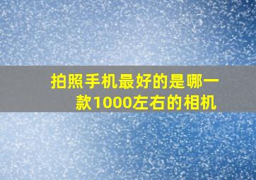 拍照手机最好的是哪一款1000左右的相机