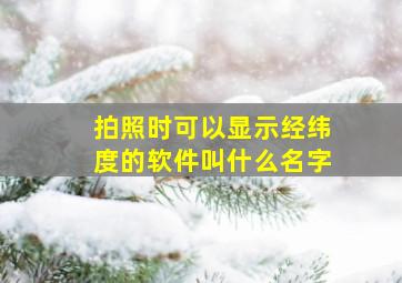 拍照时可以显示经纬度的软件叫什么名字