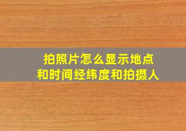 拍照片怎么显示地点和时间经纬度和拍摄人