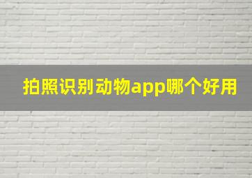 拍照识别动物app哪个好用