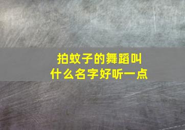 拍蚊子的舞蹈叫什么名字好听一点