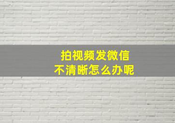 拍视频发微信不清晰怎么办呢