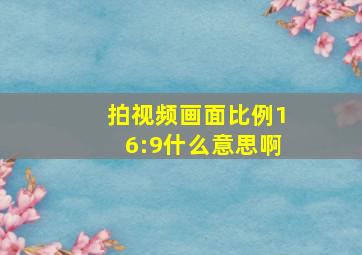 拍视频画面比例16:9什么意思啊