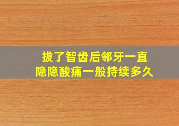 拔了智齿后邻牙一直隐隐酸痛一般持续多久