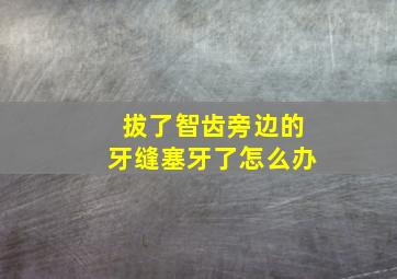 拔了智齿旁边的牙缝塞牙了怎么办