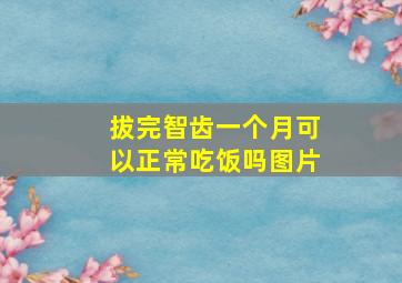 拔完智齿一个月可以正常吃饭吗图片