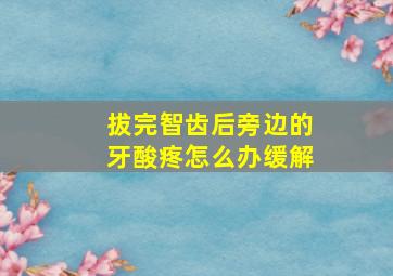 拔完智齿后旁边的牙酸疼怎么办缓解