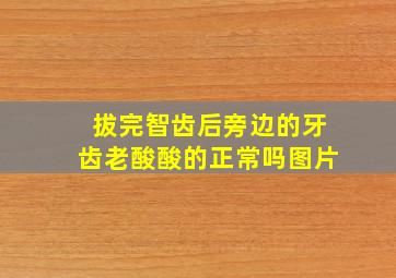 拔完智齿后旁边的牙齿老酸酸的正常吗图片