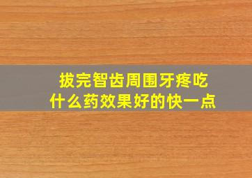 拔完智齿周围牙疼吃什么药效果好的快一点