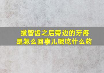 拔智齿之后旁边的牙疼是怎么回事儿呢吃什么药