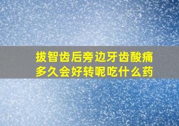 拔智齿后旁边牙齿酸痛多久会好转呢吃什么药