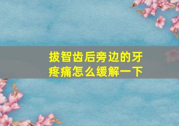 拔智齿后旁边的牙疼痛怎么缓解一下