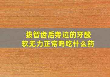 拔智齿后旁边的牙酸软无力正常吗吃什么药