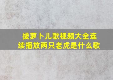 拔萝卜儿歌视频大全连续播放两只老虎是什么歌