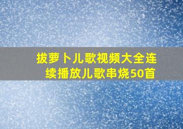 拔萝卜儿歌视频大全连续播放儿歌串烧50首