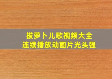 拔萝卜儿歌视频大全连续播放动画片光头强