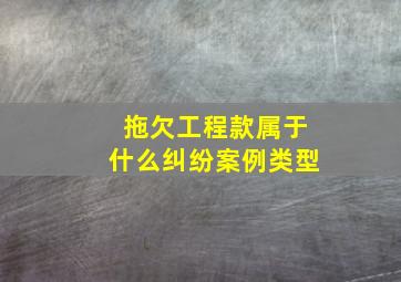 拖欠工程款属于什么纠纷案例类型