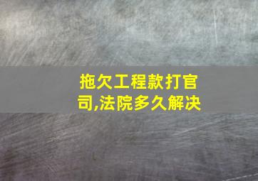 拖欠工程款打官司,法院多久解决