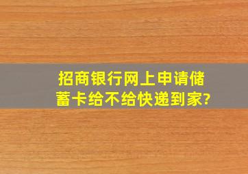 招商银行网上申请储蓄卡给不给快递到家?