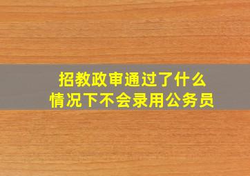 招教政审通过了什么情况下不会录用公务员