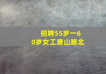 招聘55岁一60岁女工唐山路北