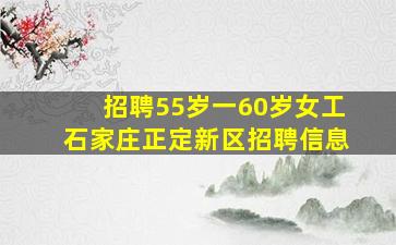 招聘55岁一60岁女工石家庄正定新区招聘信息