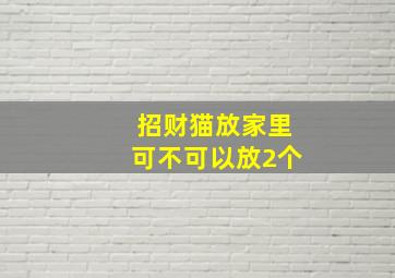 招财猫放家里可不可以放2个