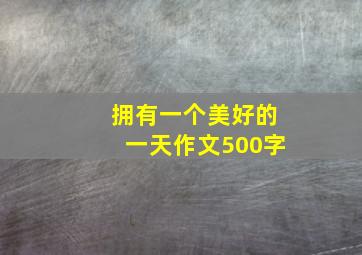 拥有一个美好的一天作文500字