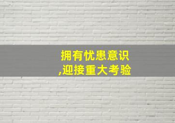 拥有忧患意识,迎接重大考验