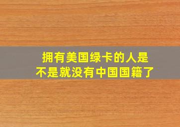 拥有美国绿卡的人是不是就没有中国国籍了