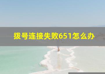 拨号连接失败651怎么办