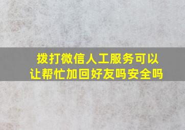 拨打微信人工服务可以让帮忙加回好友吗安全吗