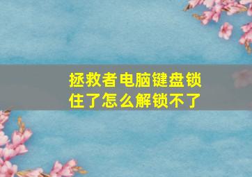 拯救者电脑键盘锁住了怎么解锁不了