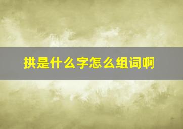 拱是什么字怎么组词啊