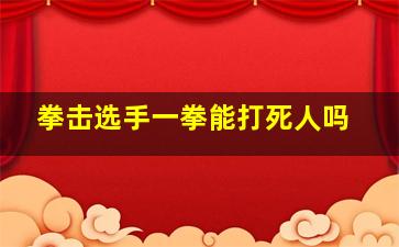 拳击选手一拳能打死人吗